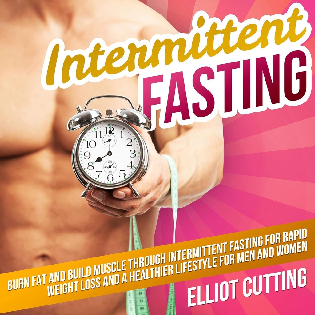 FASting Intermittent: Burn Fat dan Build Muscle Through Intermittent Fasting for Rapid Weight Los and a Healthier Lifestyle for Men and Women: Complete 101 Health And Nutition Clarity Guide Series, Book 1