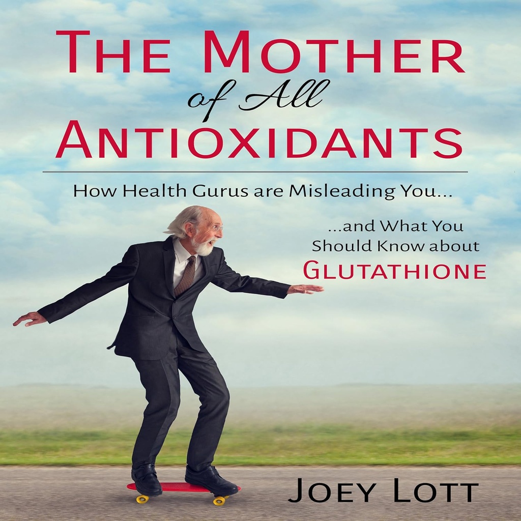 The Mother of All Antioksidants: How Health Gurus Are Misleading You and What You Should Know About Glutathione