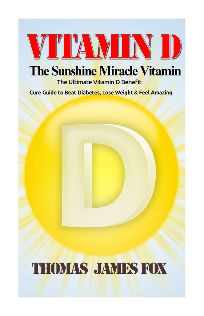 The Ultimate Vitamin D Benefit and Cure Guide to Beat Diabetes, Lose Weight and Feel Amazing