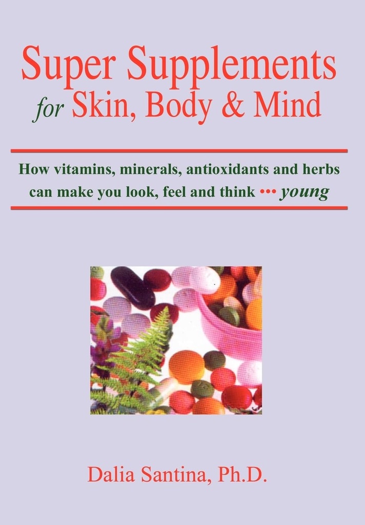 Suplemen Super untuk Kulit, Tubuh & Pikiran: Bagaimana vitamin, mineral, antioksidan dan tanaman dapat membuat Anda terlihat, merasa dan berpikir muda