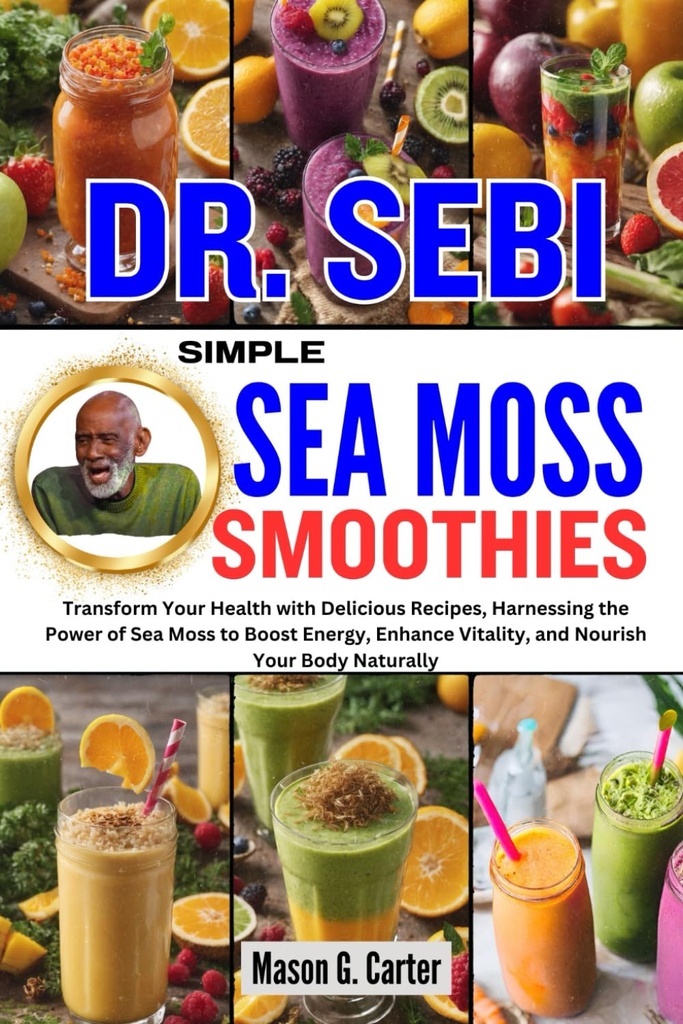 Transform Your Health with Delicious Recips, Harnesing the Power of Sea Moss to Boost Energy, Enhance Vitalitas,... (Dr. Sebi Healing Books for All Discease)
