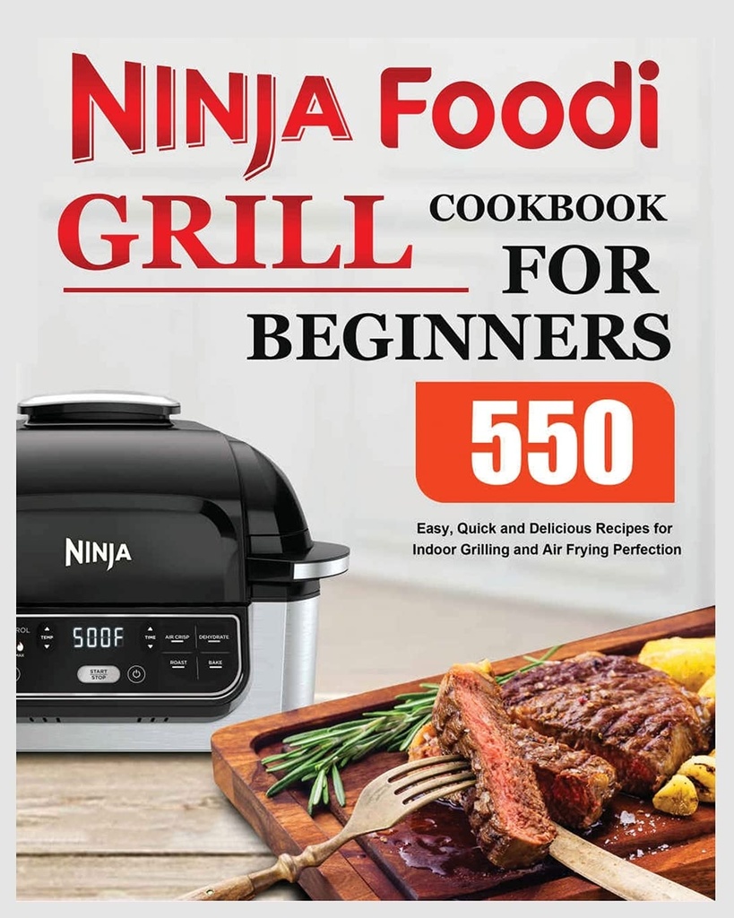 Ninja Foodi Grill Cookbook for Starners: Easy, Quick and Delicious Recips for Indoor Grilling and Air Frying Perfection