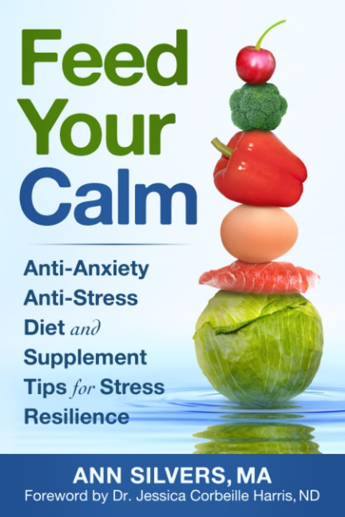 Feed Your Calm: Anti- Anxiety Anti- Stres Diet and Supplement Tips for Stress Resilience
