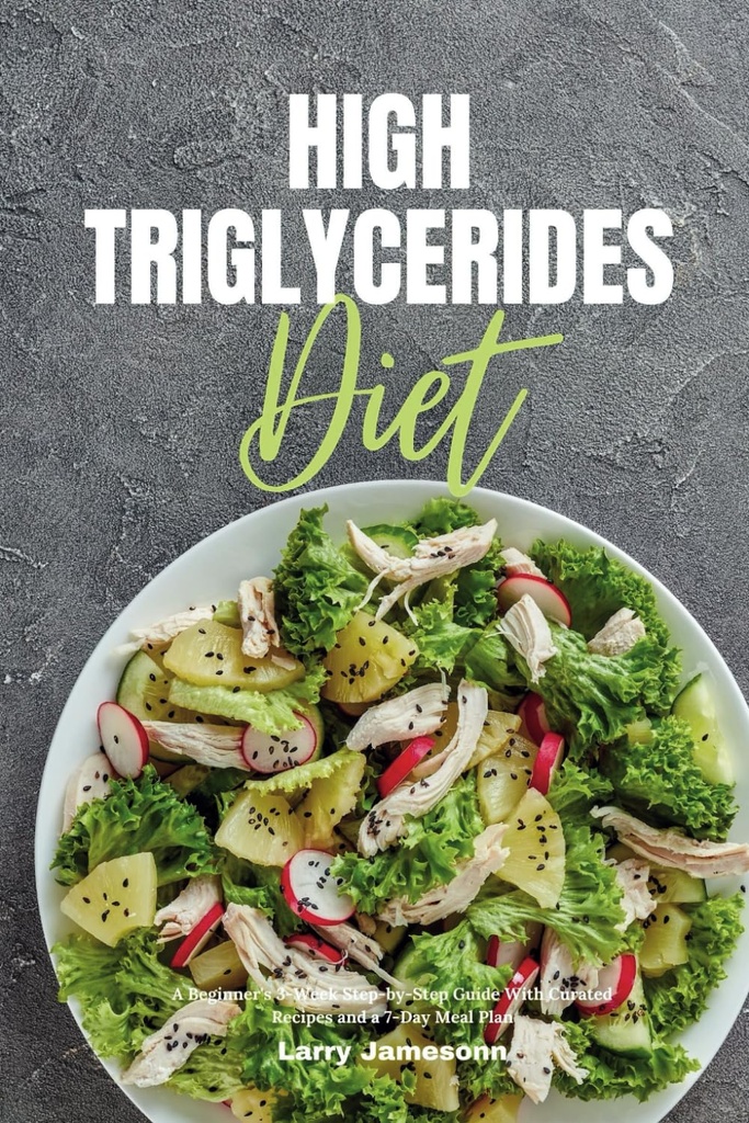 Tinggi Triglycerides Diet: Langkah 3-Minggu-Minggu Seorang pemula-Step Guide Dengan Kurasi Resep dan 7 Hari Rencana Meal
