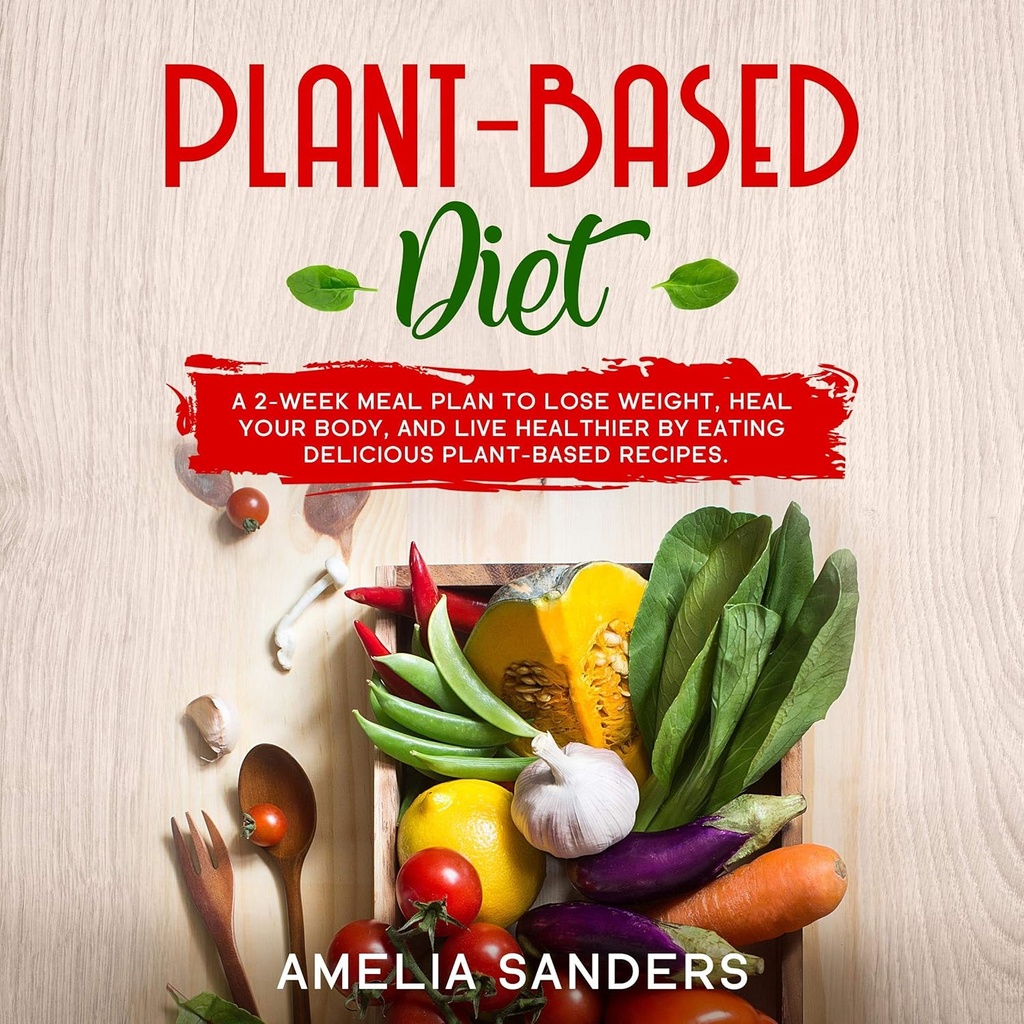 Tanaman - Diet berbasis: A 2 - Minggu Meal Rencana Untuk Kehilangan Berat, Heal Tubuh Anda, dan Live Healthier dengan makan Delicious Plant-Based Recipes.