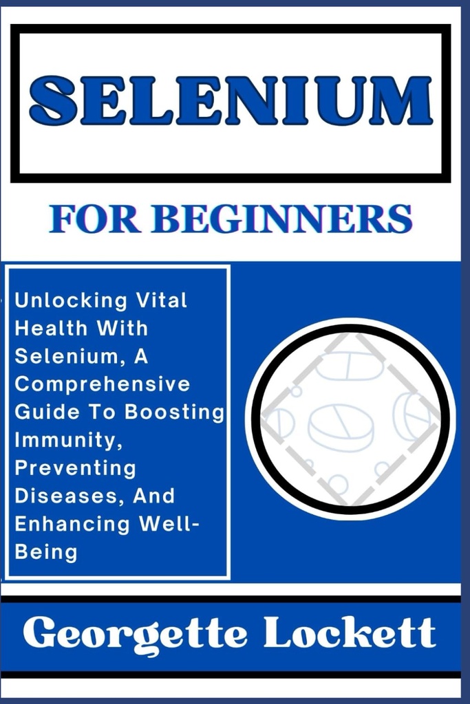 SELENIUM UNTUK BEGINNERS: Unlocking Vital Health With Selenium, A Comprehensive Guide To Boosting Imunity, Preventing Disceed, And Enhancing Well- Menjadi