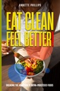 Eat Clean: Feel Better.: Breaking the Addiction to Ultra- Processed Foods