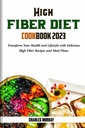 FIBER HIGH DIET COOKBOOK 2023: Transform Your Health and Lifestyle with Delicious High Fiber Recepes and Meal Plan