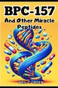 BPC-157 And Other Miracle Peptides: A Journey into the World of Health Optimization for Bio- Hackers and Entreaists